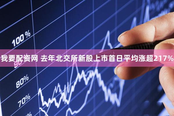 我要配资网 去年北交所新股上市首日平均涨超217%