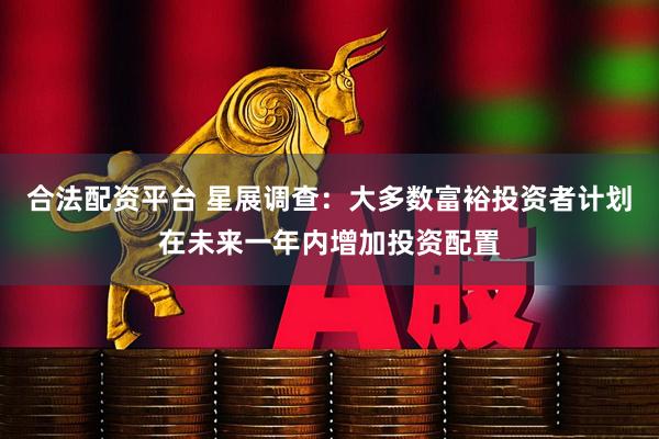 合法配资平台 星展调查：大多数富裕投资者计划在未来一年内增加投资配置