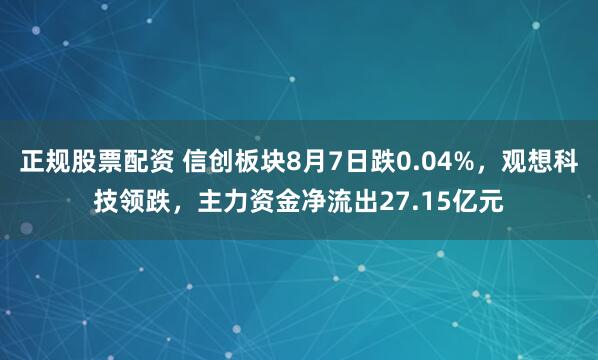 正规股票配资 信创板块8月7日跌0.04%，观想科技领跌，主力资金净流出27.15亿元