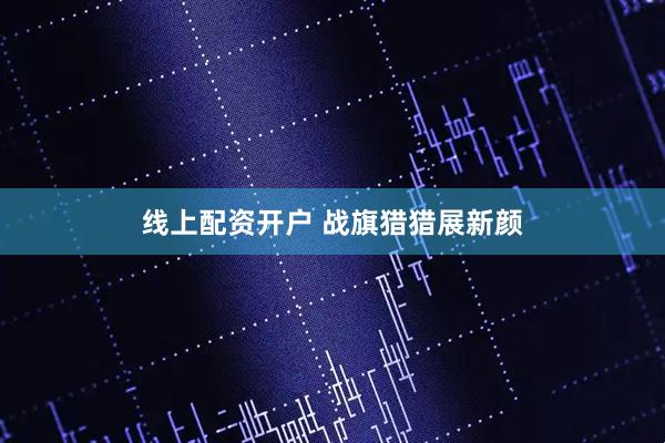 线上配资开户 战旗猎猎展新颜