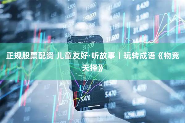 正规股票配资 儿童友好·听故事丨玩转成语《物竞天择》
