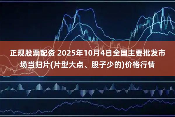正规股票配资 2025年10月4日全国主要批发市场当归片(片型大点、股子少的)价格行情