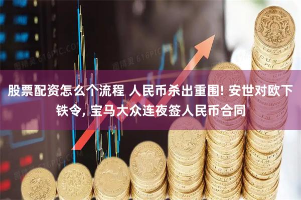 股票配资怎么个流程 人民币杀出重围! 安世对欧下铁令, 宝马大众连夜签人民币合同