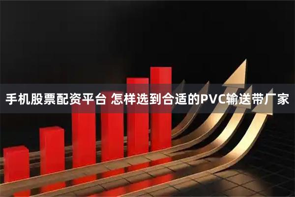 手机股票配资平台 怎样选到合适的PVC输送带厂家