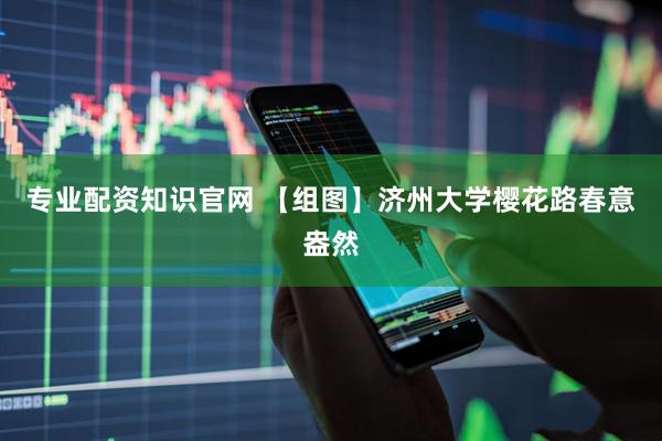 专业配资知识官网 【组图】济州大学樱花路春意盎然