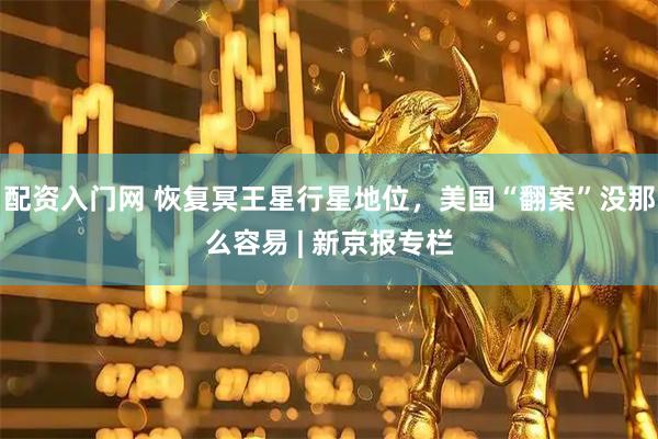 配资入门网 恢复冥王星行星地位，美国“翻案”没那么容易 | 新京报专栏